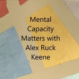 Mental Capacity Matters with Alex Ruck Keene