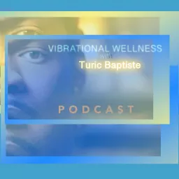 Vibrational Wellness with Turic Baptiste Podcast artwork