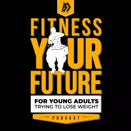 Fitness Your Future: For Young Adults Trying to Lose Weight Podcast artwork