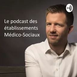 Le Podcast Des Établissements Médico-sociaux artwork