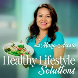 Healthy Lifestyle Solutions with Maya Acosta Podcast artwork