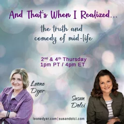 And That's When I Realized....the truth and comedy of mid-life with Leone Dyer and Susan Dolci Podcast artwork
