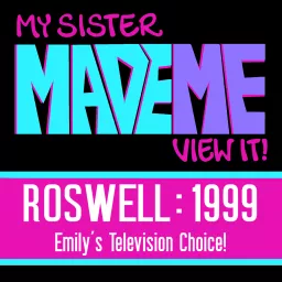 My Sister Made Me View It : Roswell 1999 Podcast artwork