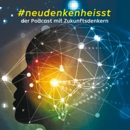 #neudenkenheisst, der Podcast mit Zukunftsdenkern artwork