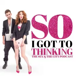 So I Got to Thinking - The Sex and the City Podcast artwork