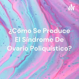 ¿Cómo Se Produce El Síndrome De Ovario Poliquístico? Podcast artwork