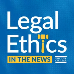 Legal Ethics in the News - NYC Bar Association Podcast artwork