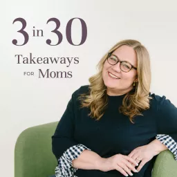 3 in 30 Takeaways for Moms Podcast artwork