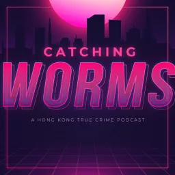 Catching Worms: A Hong Kong True Crime Podcast artwork