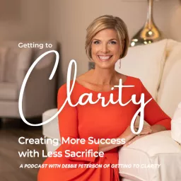 Getting to Clarity: Creating MORE Success With Less Sacrifice Podcast artwork