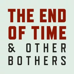 The End of Time and Other Bothers Podcast artwork