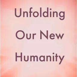 Unfolding Our New Humanity Podcast artwork