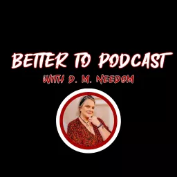 Better To... Podcast with D. M. Needom artwork