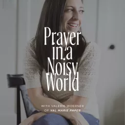 Prayer In A Noisy World with Valerie Woerner of Val Marie Paper Podcast artwork