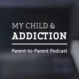 My Child & ADDICTION Podcast artwork