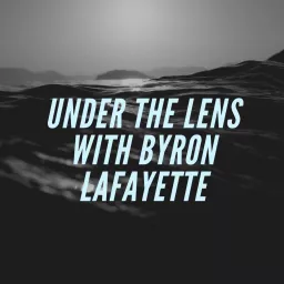 Under The Lens with Byron Lafayette