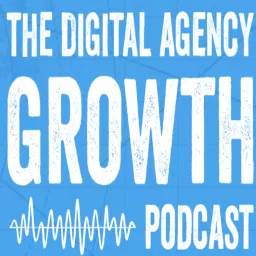 The Digital Agency Growth Podcast artwork