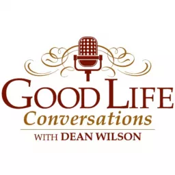 Good Life Conversations with Dean Wilson Podcast artwork