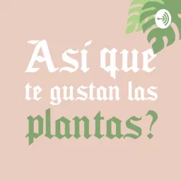 ¿Así que te gustan las plantas? Podcast artwork