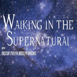 Walking in the Supernatural with Pastor Evelyn Mosley-Brooks Podcast artwork