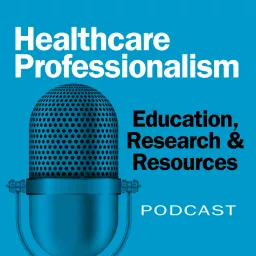 Healthcare Professionalism: Education, Research & Resources Podcast artwork