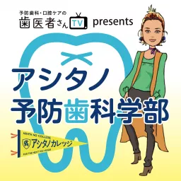 歯医者さんTV presents アシタノ予防歯科学部 Podcast artwork