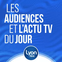 AUDIENCES TELE ET ACTU TV DU JOUR AVEC LYON 1ERE Podcast artwork