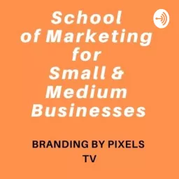 School of Marketing for Small & Medium Businesses by Branding by Pixels Podcast artwork
