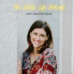 The Whole Life Podcast with Deanna Marie artwork