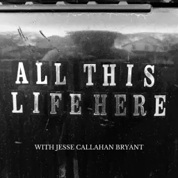 All This Life Here with Jesse Callahan Bryant