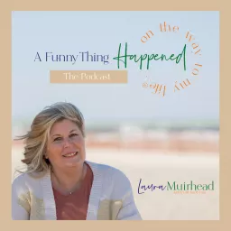 A Funny Thing Happened On The Way To My Life® with Laura Muirhead Podcast artwork
