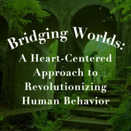 Bridging Worlds: A Heart-Centered Approach to Revolutionizing Human Behavior Podcast artwork