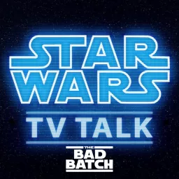 The Bad Batch TV Talk - Star Wars TV Talk Podcast artwork