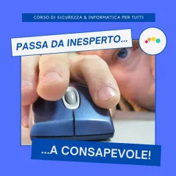 SICUREZZA e INFORMATICA in PILLOLE (max durata 10 min) ... --> Da Inesperto a Consapevole