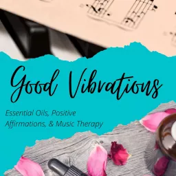 Good Vibrations: Essential Oils, Positive Affirmations, & Music Therapy Podcast artwork