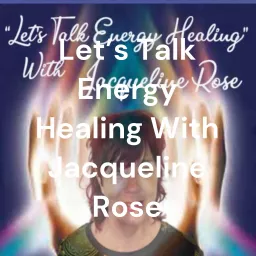 Let's Talk Energy Healing With Jacqueline Rose Podcast artwork