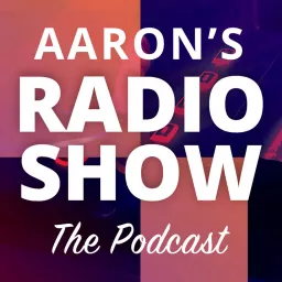 Aaron's Radio Show – The Podcast artwork