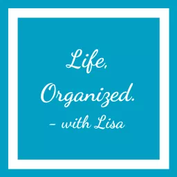 Life, Organized. - with Lisa Podcast