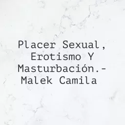 Placer Sexual, Erotismo Y Masturbación.- Malek Camila Podcast artwork