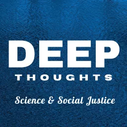 Deep Thoughts: Science and Social Justice Podcast artwork