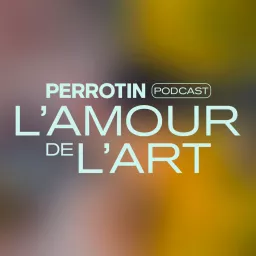 L'Amour de l'Art (The Love of Art) - Perrotin Podcast artwork