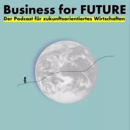 Business for Future - Der Podcast für zukunftsorientiertes Wirtschaften artwork