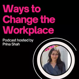 Ways to Change the Workplace with Prina Shah Podcast artwork