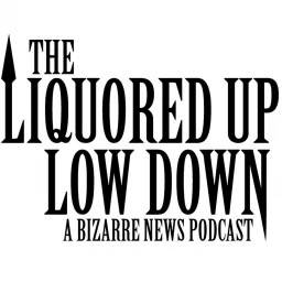 The Liquored Up Low Down: A Bizarre News Podcast