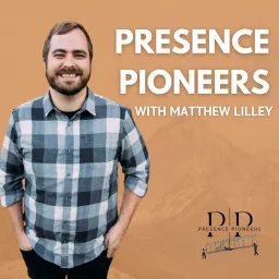 Presence Pioneers with Matthew Lilley