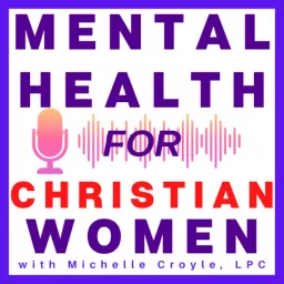 Mental Health for Christian Women - Empowering Your Freedom from the Effects of Trauma, Anxiety, Negative Thoughts, and Relationship Issues Podcast artwork