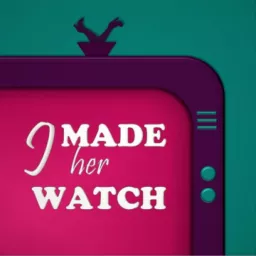 I Made Her Watch Podcast artwork