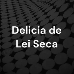 Delicia de Lei Seca Podcast artwork