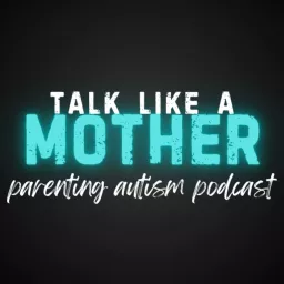 Talk Like a Mother: Parenting Autism Podcast