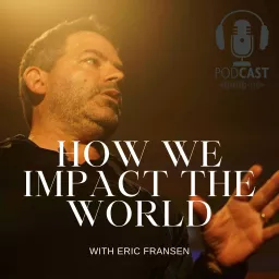 How We Impact the World with Eric Fransen Podcast artwork